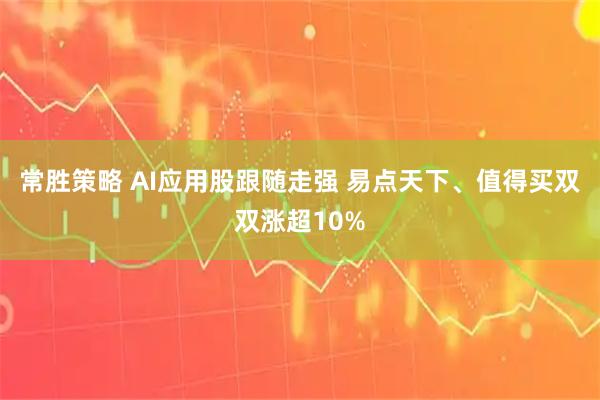 常胜策略 AI应用股跟随走强 易点天下、值得买双双涨超10%