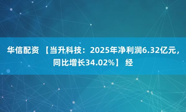 华信配资 【当升科技:2025年净利润6.32亿元,同比增长34.02%】 经