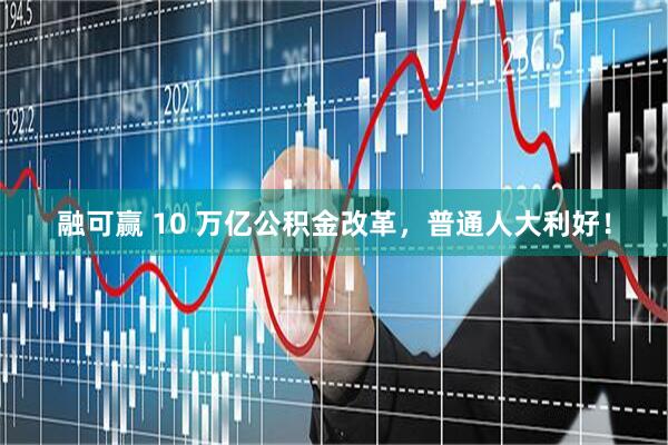 融可赢 10 万亿公积金改革，普通人大利好！